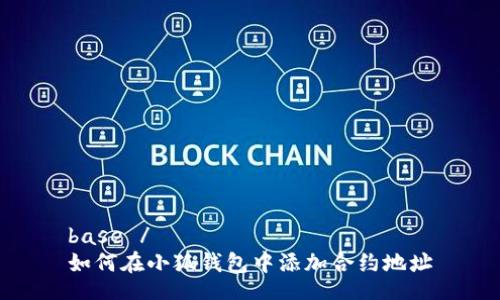 base /
如何在小狐钱包中添加合约地址