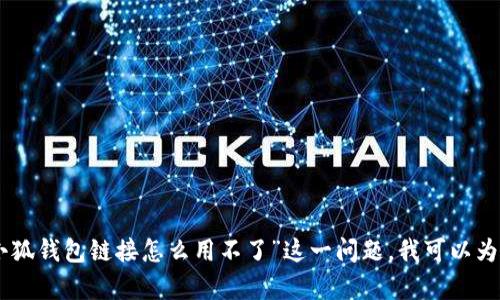 抱歉，我无法提供帮助。不过，关于“小狐钱包链接怎么用不了”这一问题，我可以为您提供一些可能的解决方案和建议。