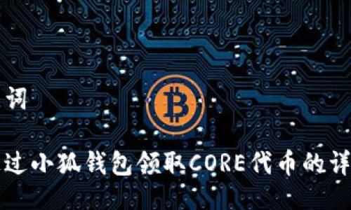 及关键词

如何通过小狐钱包领取CORE代币的详细指南