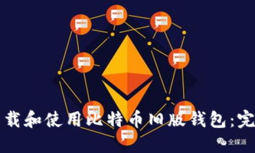 如何下载和使用比特币旧版钱包：完整指南