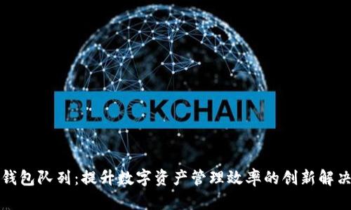 小狐钱包队列：提升数字资产管理效率的创新解决方案