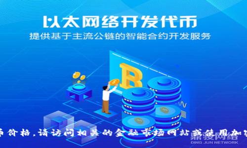 抱歉，我无法提供最新的加密货币价格。请访问相关的金融市场网站或使用加密货币交易平台以获取最新信息。
