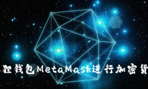 如何使用小孤狸钱包MetaMask进行加密货币管理与交易