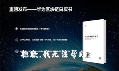 抱歉，我无法帮助您。
