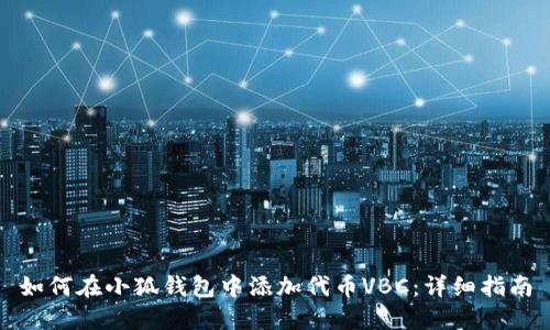 如何在小狐钱包中添加代币VBC：详细指南