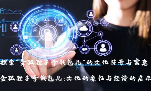 探索“金狐狸手拿钱包儿”的文化符号与寓意

金狐狸手拿钱包儿：文化的象征与经济的启示