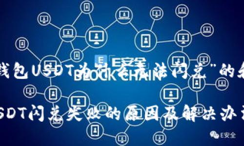 关于“TP钱包USDT为什么无法闪兑”的和关键词：

TP钱包USDT闪兑失败的原因及解决办法