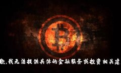 抱歉，我无法提供具体的金融服务或投资相关建