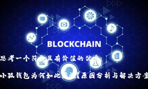 思考一个符合且有价值的优秀:

小狐钱包为何如此缓慢？原因分析与解决方案