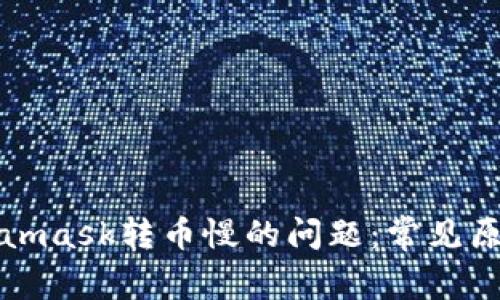 解决Metamask转币慢的问题：常见原因与技巧