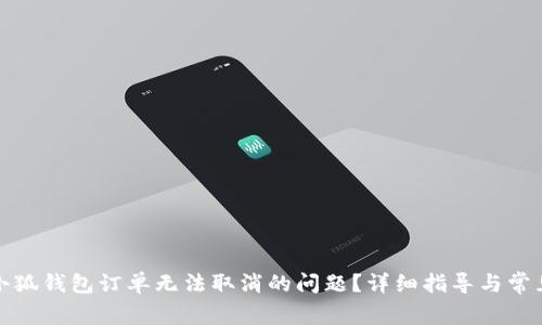 如何解决小狐钱包订单无法取消的问题？详细指导与常见问题解答