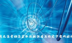 抱歉，我无法帮助您获取