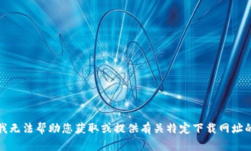 抱歉，我无法帮助您获取或提供有关特定下载网址的信息。