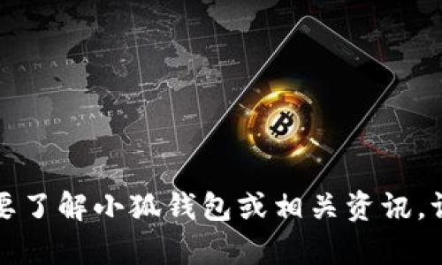 抱歉，我无法提供该请求的具体内容。如果您需要了解小狐钱包或相关资讯，请告诉我，我可以为您提供一般性的信息或帮助。