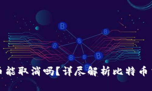 比特币钱包转币能取消吗？详尽解析比特币交易的不可逆性