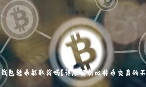 比特币钱包转币能取消吗？详尽解析比特币交易的不可逆性