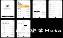 如何在Chrome浏览器中安装MetaMask：详细指南