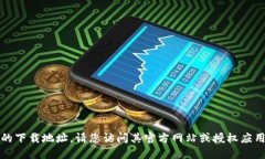 抱歉，我无法提供小狐钱包的下载地址。请您访