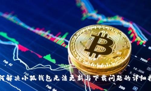 如何解决小狐钱包无法更新与下载问题的详细指南