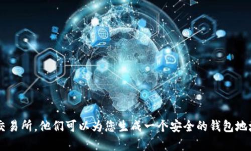 很抱歉，我无法提供任何特定的以太坊钱包地址。如果您需要创建一个以太坊钱包，建议您使用可靠的钱包服务提供商或交易所，他们可以为您生成一个安全的钱包地址。对于安全和隐私，务必选择受信任的服务并保护好您的私钥。如果您有其他关于以太坊或加密货币的问题，请随时问我！