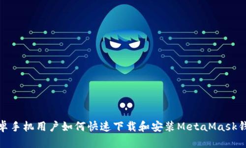安卓手机用户如何快速下载和安装MetaMask钱包