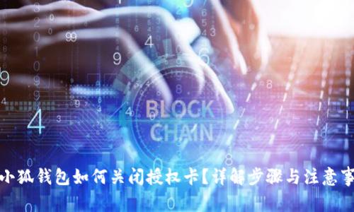 : 小狐钱包如何关闭授权卡？详解步骤与注意事项