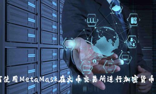 如何使用MetaMask在火币交易所进行加密货币交易