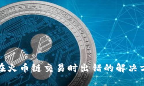 小狐钱包在火币链交易时出错的解决方案与建议