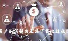 安卓手机用户如何解决无法下载比特币钱包的问