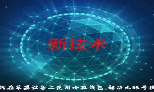   
如何在苹果设备上使用小狐钱包，解决无账号困扰