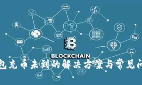 小狐钱包充币未到的解决方案与常见问题解析
