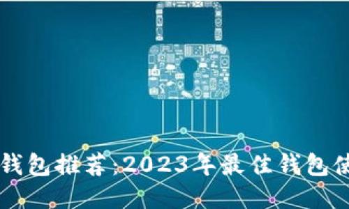 区块链钱包推荐：2023年最佳钱包使用指南