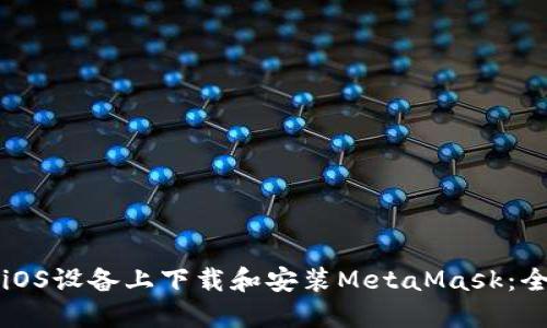 如何在iOS设备上下载和安装MetaMask：全面指南