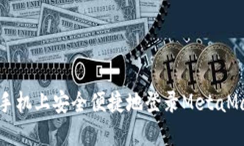 如何在手机上安全便捷地登录MetaMask钱包