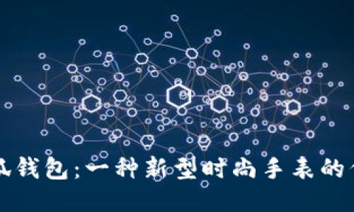 小狐钱包：一种新型时尚手表的代表