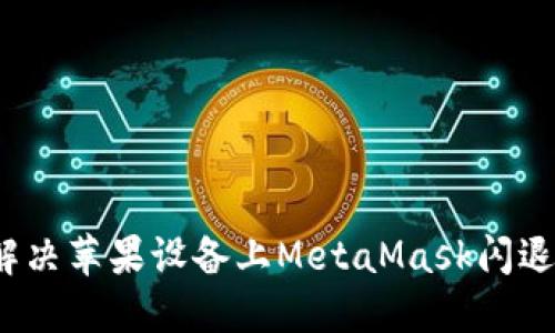 如何解决苹果设备上MetaMask闪退问题？
