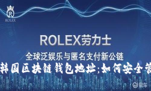 全面解析韩国区块链钱包地址：如何安全管理与使用