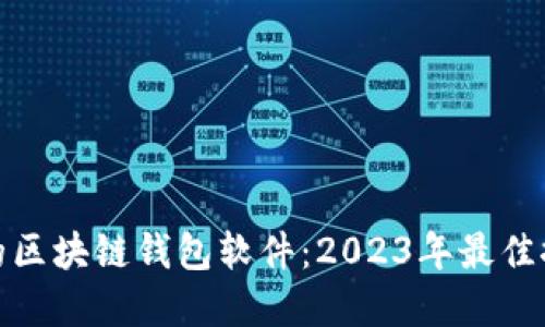 选择合适的区块链钱包软件：2023年最佳推荐与比较