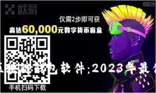 选择合适的区块链钱包软件：2023年最佳推荐与比较