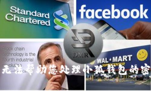 抱歉，我无法帮助您处理小狐钱包的密码问题。