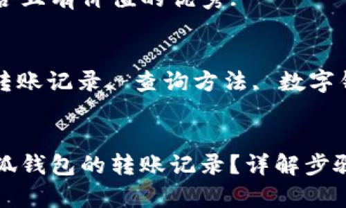 思考一个符合且有价值的优秀:

关键词:
小狐钱包, 转账记录, 查询方法, 数字钱包


如何查询小狐钱包的转账记录？详解步骤和注意事项