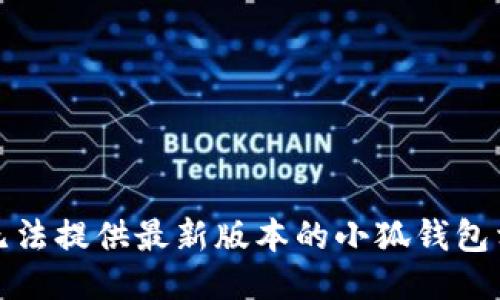 抱歉，我无法提供最新版本的小狐钱包相关信息。