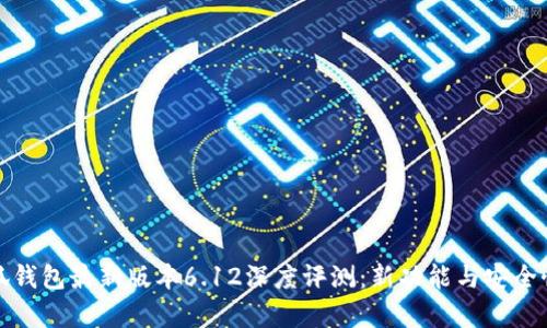 : 小狐钱包最新版本6.12深度评测：新功能与安全性解析
