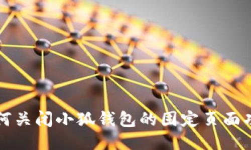 如何关闭小狐钱包的固定页面功能