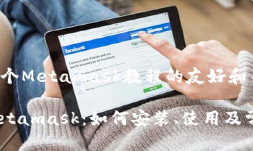 为您提供一个Metamask教程的友好和关键词示例：

全面解析Metamask：如何安装、使用及常见问题