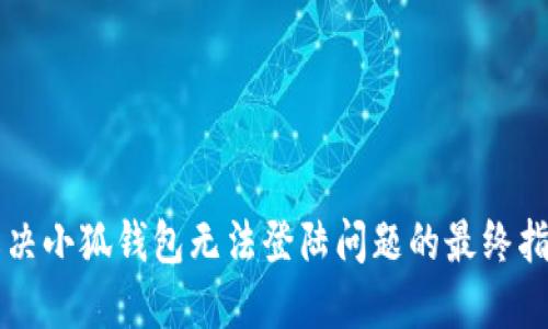 解决小狐钱包无法登陆问题的最终指南