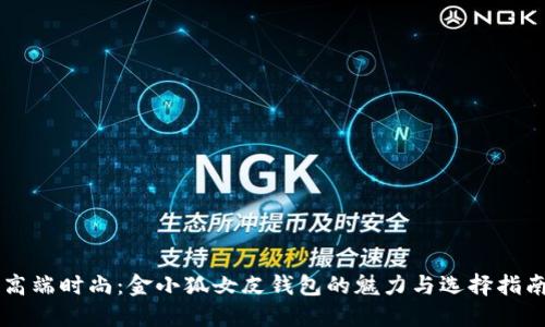 高端时尚：金小狐女皮钱包的魅力与选择指南