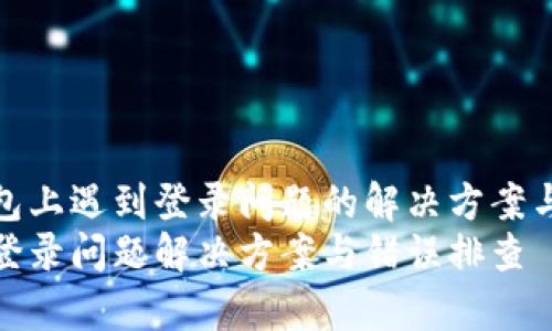 在小狐钱包上遇到登录问题的解决方案与注意事项
小狐钱包登录问题解决方案与错误排查