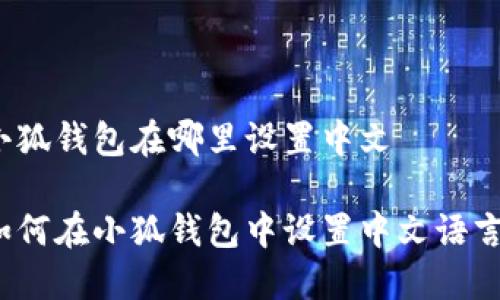 小狐钱包在哪里设置中文

如何在小狐钱包中设置中文语言？