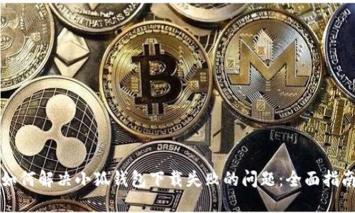 如何解决小狐钱包下载失败的问题：全面指南